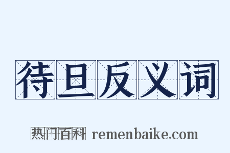 待旦反义词是什么意思的图片